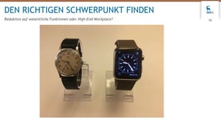 10
DEN RICHTIGEN SCHWERPUNKT FINDEN
Reduktion auf wesentliche Funktionen oder High-End-Workplace?
 