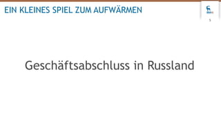 5
EIN KLEINES SPIEL ZUM AUFWÄRMEN
Geschäftsabschluss in Russland
 