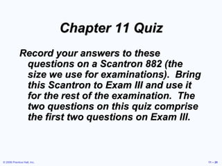 © 2006 Prentice Hall, Inc. 11 – 20
Chapter 11 Quiz
Record your answers to these
questions on a Scantron 882 (the
size we u...