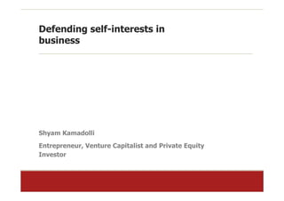 Defending self-interests in
business




Shyam Kamadolli
Entrepreneur, Venture Capitalist and Private Equity
Investor
 