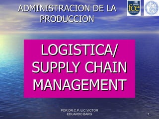ADMINISTRACION DE LA PRODUCCION LOGISTICA/ SUPPLY CHAIN MANAGEMENT POR DR.C.P./LIC.VICTOR EDUARDO BARG 