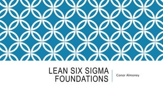 LEAN SIX SIGMA
FOUNDATIONS
Conor Almoney
 