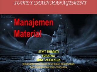 Manajemen
Material
SUPPLY CHAIN MANAGEMENT
Manajemen
Material
STMT TRISAKTI
SURATNO
NIM : 243312102
KERJASAMA BALAI BESAR PENDIDIKAN PENYEGARAN
DAN PENINGKATAN ILMU PELAYARAN
 