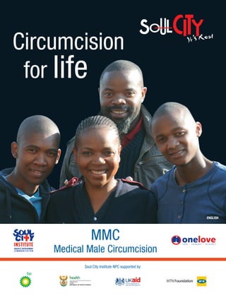Circumcision
 for life




                                                   ENGLISH




               MMC
    Medical Male Circumcision
           Soul City Institute NPC supported by:
 