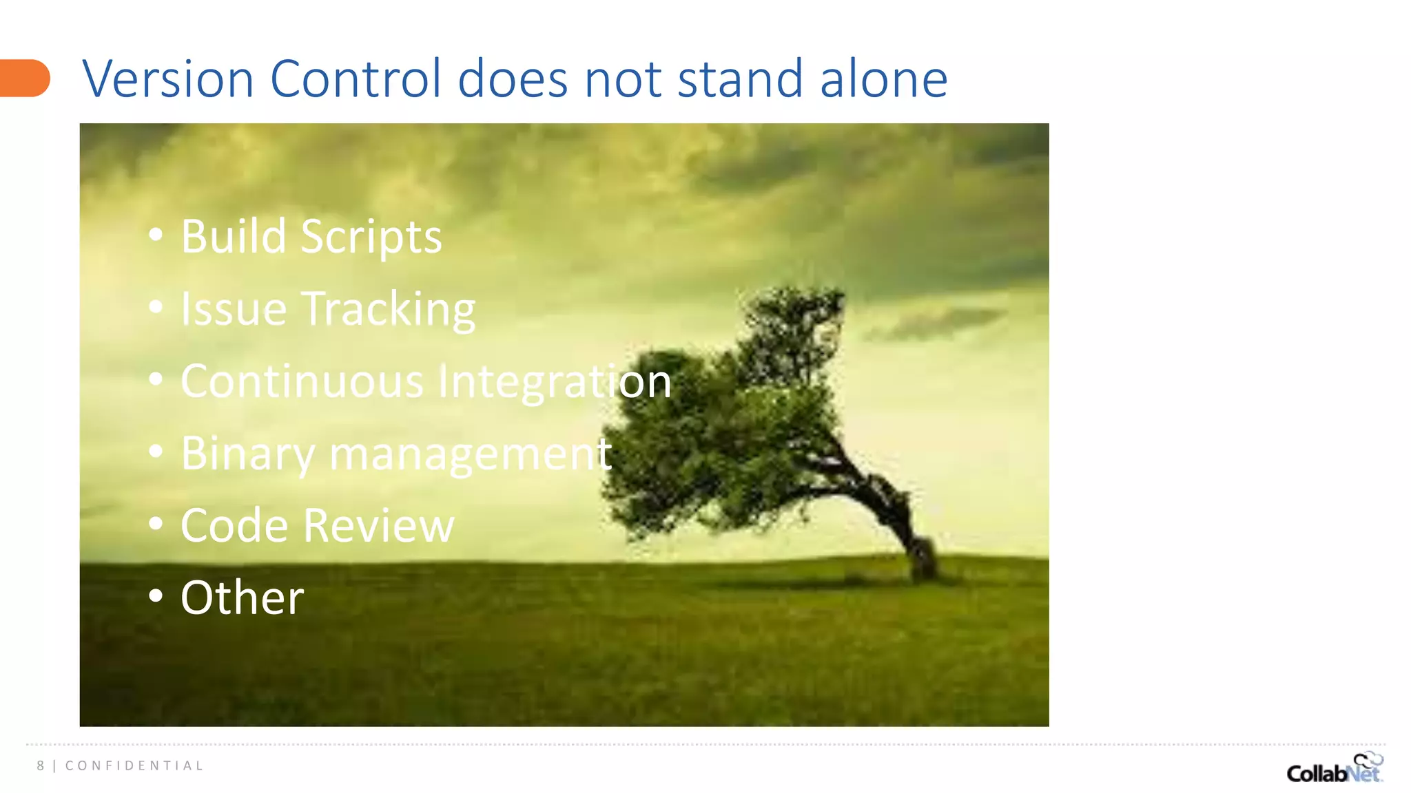 8 | C O N F I D E N T I A L
Version Control does not stand alone
• Build Scripts
• Issue Tracking
• Continuous Integration
• Binary management
• Code Review
• Other
 