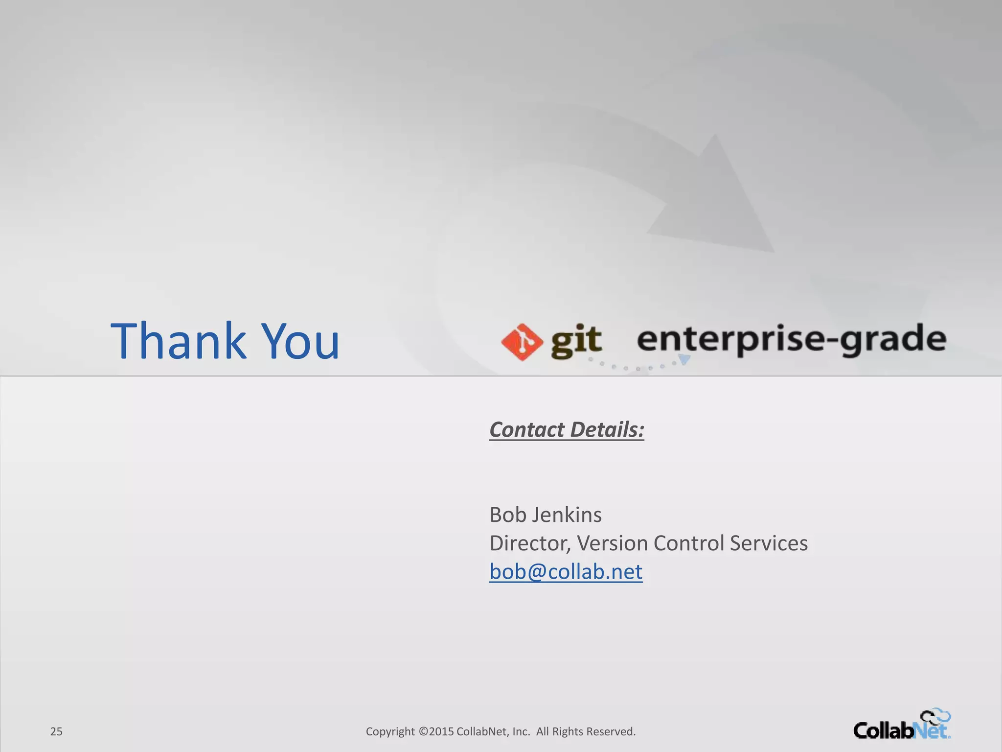 Thank You
Contact Details:
BobJenkins
Director, Version ControlServices
bob@collab.net
25 Copyright ©2015CollabNet, Inc. All Rights Reserved.
 