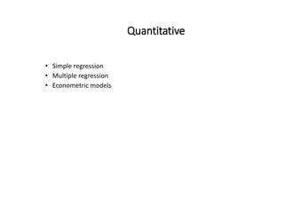 Quantitative
• Simple regression
• Multiple regression
• Econometric models
 