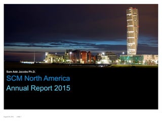 | Slide 1August 29, 2015
SCM North America
Sam Adé Jacobs Ph.D.
Annual Report 2015
 