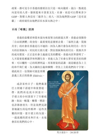 政策，都可見今日香港的發展往往只是一味向錢看，說白一點就是
向富有的人看。發展從來不著重文化、社會，而是可以帶來多少
GDP。對窮人和沒有「競爭力」的人，因為他們對 GDP「沒有貢
獻」，政府就任由他們活在水深火熱之中。
不再「唯獨」經濟
　　香港的當權者和資本家向來很努力的游說大眾，香港必須維持
「自由經濟體」的身份，最重要的是發展企業，「福利主義、資源
共享」的社會在香港是行不通的，因為人都只會為私利付出。但今
天的佔領區內，村民的互助互愛，對佔領區無私的付出，資源共享
的成功實況，正正是社會主義最完美的體現。香港向世界證明了，
人不需要依賴競爭和利潤生存。香港人為了社會大眾有更美好的將
來，可以犧牲一己的經濟利益。用基督徒的話講，就是願意為上主
的和平與仁愛，為天國的公義和憐憫，背負上主給我們的十字架；
就此而言，佔領區可說是某種
意義上真正的教會 (Ekklesia)。
　　或
馬太福音十：34-39 節
　　　許某些日子，我們乘著
巴士經過干諾道中和夏慤道一
帶， 我 們 再 也 找 不 到 當 日 一
手建立的小村落留下了什麼痕
跡。街站、帳篷、雕像、標語，
也許都會消失，但是我們見證
著她誕生的這些精神、這些美
麗的回憶、當日建立的友誼、
一起流過的淚水和汗水，永遠
會活在我們的心中。
 