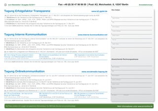 17    scm Newsletter | Ausgabe 02/2011                                                 Fax: +49 (0) 30 47 98 98 00 | Post: K2, Weichselstr. 6, 10247 Berlin                                                Anmeldeformular


                                                                                                                                                                    Ihre Daten
Tagung Erfolgsfaktor Transparenz                                                                                                             www.k2-gipfel.de

Ja, ich nehme teil an der Fachtagung „Erfolgsfaktor Transparenz“ am 17. Mai 2011 und akzeptiere die Teilnahmebedingungen sowie die AGB*.
O 790,00 Euro für die Teilnahme an der Fachtagung am 17. Mai 2011.                                                                                                   Name | Vorname
O 711,00 Euro für BdP-, DPRG -, DJV-, FCP-, GPRA-, PRVA- und SPRG-Mitglieder bei einer Teilnahme an der Fachtagung am 17. Mai 2011.
Bitte Nachweis faxen an +49 (0) 30 47 98 98 00.
                                                                                                                                                                     Titel
O 670,00 Euro für Abonnenten des prmagazins bei einer Teilnahme an der Fachtagung am 17. Mai 2011.
O Ich kann nicht teilnehmen. Senden Sie mir bitte die Tagungsunterlagen zum Preis von 100,- Euro zzgl. MwSt.
                                                                                                                                                                     Firma | Institution



                                                                                                                                                                     Funktion | Abteilung



Tagung Interne Kommunikation                                                                                           www.interne-kommunikation.net                 Straße | Postfach


Ja, ich nehme teil an der Fachtagung „Interne Kommunikation“ am 26. Mai 2011 und/oder an einem der Workshops am 27. Mai 2011 und akzeptiere die
                                                                                                                                                                     PLZ | Ort
Teilnahmebedingungen sowie die AGB*.
O 690,00 Euro für die Teilnahme an der Fachtagung am 26. Mai 2011.
                                                                                                                                                                     Telefon | Telefax
O 621,00 Euro für BdP-, DPRG -, DJV-, FCP-, GPRA-, PRVA- und SPRG-Mitglieder bei einer Teilnahme an der Fachtagung am 26. Mai 2011.
Bitte Nachweis faxen an +49 (0) 30 47 98 98 00.
                                                                                                                                                                     E-Mail
O 552,00 Euro für Abonnenten des prmagazins bei einer Teilnahme an der Fachtagung am 26. Mai 2011.
Ja, ich melde mich zu folgendem scm-Workshop am 27. Mai 2011 (Kombipreis – KP) oder auch einzeln (Einzelpreis – EP) an und akzeptiere die AGB*:

W1: Den Change-Prozess erfolgreich treiben –            W2: Intranet und Social Media in der Internen             W3: Organisation in der Internen Kommunikation
Führungs- und Veränderungskommunikation                 Kommunikation                                             O EP 450,00 Euro O KP 410,00 Euro
O EP 450,00 Euro O KP 410,00 Euro                       O EP 450,00 Euro O KP 410,00 Euro
                                                                                                                                                                    Abweichende Rechnungsadresse
O Ich kann nicht teilnehmen. Senden Sie mir bitte die Tagungsunterlagen zum Preis von 100,- Euro zzgl. MwSt.


                                                                                                                                                                    Name | Vorname



Tagung Onlinekommunikation                                                                                                   www.socialmedia-tagung.de              Titel



Ja, ich nehme teil an der Fachtagung „Onlinekommunikation“ am 16. Juni 2011 und/oder an einem der Workshops am 17. Juni 2011 und akzeptiere die                     Firma | Institution

Teilnahmebedingungen sowie die AGB*.
O 690,00 Euro für die Teilnahme an der Fachtagung am 16. Juni 2011.                                                                                                 Funktion | Abteilung

O 655,00 Euro für eine Early-Bird-Anmeldung bis zum 16. Mai 2011 bei der Teilnahme an der Fachtagung am 16. Juni 2011.
O 621,00 Euro für BdP-, DPRG -, DJV-, FCP-, GPRA-, PRVA- und SPRG-Mitglieder bei einer Teilnahme an der Fachtagung am 16. Juni 2011.                                Straße | Postfach

Bitte Nachweis faxen an +49 (0) 30 47 98 98 00.
O 552,00 Euro für Abonnenten des prmagazins bei einer Teilnahme an der Fachtagung am 16. Juni 2011.                                                                 PLZ | Ort

Ja, ich melde mich zu folgendem scm-Workshop am 17. Juni 2011 (Kombipreis – KP) oder auch einzeln (Einzelpreis – EP) an und akzeptiere die AGB*:
W1: PR und Social Media – den Hype auf den              W2: Rechtliche Do‘s and Don‘ts bei der Nutzung von        W3: Wie generiere ich Content für Social Media?
Boden der Praxis bringen                                Social Media                                              Von der Strategie zur Praxis                      Ort, Datum              Unterschrift

O EP 450,00 Euro O KP 410,00 Euro                       O EP 450,00 Euro O KP 410,00 Euro                         O EP 450,00 Euro O KP 410,00 Euro

O Ich kann nicht teilnehmen. Senden Sie mir bitte die Tagungsunterlagen zum Preis von 100,- Euro zzgl. MwSt.


* Alle Preise verstehen sich zuzüglich der gesetzlichen Merhwertsteuer. Die AGB ﬁnden Sie unter www.scmonline.de/agb                                                              Mehr Informationen unter www.scmonline.de
 