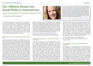 5   scm Newsletter | Ausgabe 02/2011                                                                                                                                                                            Fachbeitrag



Der effektive Einsatz von                                                                                                                   Tamara Heck studierte Neuere und Ältere Anglistik sowie Informationswissen-
                                                                                                                                            schaft an der HHU Düsseldorf und der Macquarie University in Sydney. Seit 2008


Social Media in Unternehmen
                                                                                                                                            arbeitet sie als freie Mitarbeiterin bei der Rheinischen Post. Seit 2009 ist sie als
                                                                                                                                            wissenschaftliche Mitarbeiterin an der Abteilung für Informationswissenschaft be-
                                                                                                                                            schäftigt und untersucht in ihrem Promotionsvorhaben Ansätze zur Erstellung von
                                                                                                                                            Recommender Systemen im Web 2.0 für den kooperativen Wissensaustausch im
Laufende Forschungsprojekte der Düsseldorfer Informationswissenschaft                                                                       wissenschaftlichen und betrieblichen Bereich. Schwerpunkte sind unter anderem
                                                                                                                                            der Einsatz des Collaborative Filtering in Social Bookmarking Systemen und die
von Tamara Heck (HHU Düsseldorf)                                                                                                            Entstehung und Entwicklung von Communities of Practice.




Der Begriff Social Media ist heute fast schon ein Modewort.            objektiv beschreiben. Davon unterscheiden sich die „gefühlten         unterhalten. Dabei spielt nach ersten Erkenntnissen der Aus-
Vor allem Dienstleistungs- und Beratungsunternehmen set-               Emotionen“, die bei jedem Nutzer anders sein können. Einsetzbar       tausch von Links zu interessanten Webseiten eine besondere
zen auf diesen Trend. Firmen versuchen über Social Media               wäre die Suchmaschine im Marketing, das häufig auf die erweck-        Rolle, wobei sich bereits erste Unterschiede zwischen ver-
Kampagnen zu starten, neues Marketing zu betreiben und                 ten Gefühle der Kunden abzielt. So könnte z.B. eine Werbekam-         schiedenen wissenschaftlichen Fachbereichen andeuten. Ein
„näher“ am Kunden zu sein. Social Media werden an der                  pagne mit der passenden Musik unterlegt werden, die „Freude“          weiterer Aspekt ist das Verhalten der Nutzer bzw. der poten-
Abteilung für Informationswissenschaft der Heinrich-Heine-             und „Spaß“ bei den potenziellen Kunden auslöst. Der Vorteil ge-       ziellen Kunden bei Twitter. Hierzu sind methodisch aufschluss-
Universität Düsseldorf intensiv erforscht. Im Folgenden wer-           genüber der automatischen Indexierung solcher Dokumente liegt         reiche Analysen notwendig, um die richtigen Schlüsse für die
den einige laufende Projekte vorgestellt, die als Grundlage            darin, dass der Nutzer selbst die Dokumente bewertet und durch        Twitter-Nutzung zu ziehen. Für Dienstleister wird es wichtig
für den Einsatz der neuen Medien in Unternehmen dienen                 das Internet eine breitere Masse erreicht werden kann.                sein, zu erfahren, wie Kunden z.B. auf ein neu eingeführtes
und die effektive Nutzung garantieren sollen.                                                                                                Produkt reagieren. Die schnellsten Meinungen sind mitunter
                                                                       Kathrin Knautz (Kathrin.Knautz@uni-duesseldorf.de)
                                                                                                                                             auf Twitter zu finden. So lässt sich unter Umständen schon
                                                                       Tobias Siebenlist (Tobias.Siebenlist@uni-duesseldorf.de
                                                                                                                                             früh vorhersagen, ob ein Produkt floppt oder nicht.
Was Nutzer fühlen – Emotionen gezielt einset-                                                                                                Dr. Katrin Weller (weller@uni-duesseldorf.de)
zen
                                                                       Twitter-Nutzeranalysen – relevante Informatio-                        Dr. Cornelius Puschmann (cornelius.puschmann@uni-
Eines der wichtigsten Instrumente, um Informationen und Doku-          nen ﬁltern                                                            duesseldorf.de)
mente im Web zu finden, sind die Suchmaschinen. Über sie durch-
                                                                       Twitter hat sich mittlerweile fest im Netz etabliert. Die 140-Zei-
forsten die meisten Nutzer das Internet. Doch eine Suchmaschine,
                                                                       chen langen Mitteilungen werden von vielen Unternehmen
die alle Ansprüche jedes einzelnen erfüllt, wird es wahrscheinlich                                                                           Social Tagging für das interne Wissensma-
                                                                       z.B. für Werbung und Produktankündigungen genutzt. Den
nicht geben. Daher versucht die Forschung, Dienste anzubieten,                                                                               nagement
                                                                       Überblick zu behalten ist dabei nicht leicht: Die Nutzung des
die sich auf Nutzer und ihre individuellen Anfragen und Wünsche
                                                                       Dienstes ist stark gestiegen und die vielen Kurznachrichten           Das Tagging, die Verschlagwortung von Dokumenten durch
konzentrieren. Ein Ansatz, der noch relativ jung ist, ist das Suchen
                                                                       kommen unsortiert daher. Deshalb ist es für ein Unterneh-             die Internetnutzer, wird mittlerweile auf vielen Plattformen
von Dokumenten mit Hilfe von „Emotionen“. Der Mensch ist nie
                                                                       men umso wichtiger, eine geeignete Strategie zu finden, die           angewandt. So etwa bei Bildern (Flickr) und Videos (Youtube),
frei von Emotionen. Gerade bei Bildern, Videos und Musik treten
                                                                       für sich relevanten Inhalte aus Twitter zu filtern. Richtig ein-      aber auch bei Artikeln, Blogs und Webseiten (Delicious, CiteU-
sie auf. Zudem sind die Inhalte dieser Dokumente meist schwer
                                                                       gesetzt und gut analysiert, kann das Tool den Unternehmen             Like, Bibsonomy). Der Nutzer indexiert seine für ihn wichtigen
zu beschreiben. Deshalb beschäftigt sich das Projekt „Memo-
                                                                       effektiv nützen. Aktuelle Forschungen beobachten beispiels-           Dokumente, um sie später im Web wiederzufinden. Die Ver-
se“ (Media Emotion Search) damit, Bildern, Videos und Musik
                                                                       weise spezielle Hashtags, mit denen Twitter-Nachrichten bei           schlagwortung durch professionelle Indexierer ist in den Hin-
bestimmte Gefühle zuzuordnen – mit Hilfe der Nutzer sollen die
                                                                       wissenschaftlichen Konferenzen markiert werden. Anhand                tergrund gerückt und wird so an den Endnutzer abgegeben.
Dokumente somit beschrieben und für alle anderen besser auf-
                                                                       dieser Daten können unter anderem einflussreiche Personen             Für Unternehmen ist das Tagging zum einen im innerbetrieb-
findbar gemacht werden. Hierbei werden zwei Aspekte beachtet,
                                                                       sowie Personennetzwerke ermittelt werden. Außerdem wird               lichen Wissensmanagement und zum anderen bei der Wer-
die in früheren Untersuchungen festgestellt wurden: Zum einen
                                                                       untersucht, welche Art Kurznachrichten Wissenschaftler ver-           bung bedeutsam. Im Wissensmanagement bietet es sich an,
gibt es die „dargestellten Emotionen“ – sie sollen das Dokument
                                                                       schicken und über welche Themen sie sich mit Hilfe von Twitter        die Mitarbeiter auf einer internen Wissensplattform taggen zu


                                                                                                                                                                 Mehr Informationen unter www.scmonline.de
 