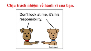 Chịu trách nhiệm về hành vi của bạn.
 