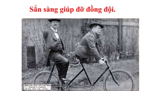 Sẳn sàng giúp đỡ đồng đội.
 
