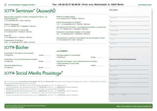 12   scm Newsletter | Ausgabe 04/2012                                                Fax: +49 (0) 30 47 98 98 00 | Post: scm, Weichselstr. 6, 10247 Berlin                                                        Anmeldeformular



                  Seminare* (Auswahl)                                                                                                                                  Ihre Daten



Agenda Setting erfolgreich umsetzen: Strategisches Themen- und                          Rhetorik im Medienumgang
                                                                                                                                                                        Name | Vorname
Issues-Management                                                                       O 19. Oktober 2012 / Frankfurt / 450 Euro
O 16. November 2012 / Köln / 450 Euro
                                                                                        Interne Kommunikation im Überblick                                              Titel

Effektive Pressearbeit                                                                  O 27. – 29. September 2012 / Frankfurt / 890 Euro
O 11./12. Oktober 2012 / Düsseldorf / 450 Euro                                                                                                                          Firma | Institution
                                                                                        Schreibtraining für PR-Proﬁs – Journalistisches Schreiben in Unternehmen
                                                                                        O 11./12. Oktober 2012 / Düsseldorf / 850 Euro
Krisenkommunikation im Social Web                                                                                                                                       Funktion | Abteilung
O 19. Oktober 2012 / Frankfurt / 450 Euro                                               Erfolgreiche Social Media Strategien und Konzepte
                                                                                        O 8. – 10. November 2012 / Düsseldorf / 900 Euro
                                                                                                                                                                        Straße | Postfach
Krisen-PR
O 19. Oktober 2012 / Frankfurt / 450 Euro                                               Wie generiere ich Content für Social Media? Von der Strategie zur Praxis
                                                                                                                                                                        PLZ | Ort
Professionelle PR-Konzepte                                                              O 16. November 2012 / Köln / 450 Euro
O 26. – 27. November 2012 / Berlin / 910 Euro
                                                                                                                                                                        Telefon | Telefax




                  Bücher                                                                                                                                                E-Mail


                                                                                        scm-KOMPAKT
Social Media in der Internen Kommunikation
O 29.90 Euro                                              Anzahl: ................      Rechtsgrundlagen für Social Media
                                                                                        O 26.90 Euro                                        Anzahl: ................
Social Media in der Unternehmenskommunikation                                                                                                                          Abweichende Rechnungsadresse
O 29.90 Euro                                  Anzahl: ................                  Facebook und Google+ in der Unternehmenskommunikation –
                                                                                        Content Marketing im Social Web
Souveräne Markenführung                                                                 O 26.90 Euro                                Anzahl: ................
                                                                                                                                                                       Name | Vorname
O 24.90 Euro                                              Anzahl: ................



                   Social Media Praxistage*
                                                                                                                                                                       Titel



                                                                                                                                                                       Firma | Institution



                                                                                                                                                                       Funktion | Abteilung

Ja, ich nehme an den „Social Media Praxistagen“ am 16./17. Oktober 2012 teil oder an einem Tag der Praxistage am 16. oder 17. Oktober 2012 und akzep-
tiere die Teilnahmebedingungen sowie die AGB*.                                                                                                                         Straße | Postfach
O 995,00 Euro für die Teilnahme an den Social Media Praxistagen am 16./17. Oktober 2012.**
    (Frühbucherrabatte: Bei Anmeldung bis zum 3.9. 795,00 Euro, bis zum 1.10. 895,00 Euro, danach Vollpreis.)                                                          PLZ | Ort
O 520,00 Euro für die Teilnahme am 16. Oktober 2012 (Tag 1 der Social Media Praxistage).
    (Frühbucherrabatte: Bei Anmeldung bis zum 3.9. 420,00 Euro, bis zum 1.10. 470,00 Euro, danach Vollpreis.)
O 520,00 Euro für die Teilnahme am 17. Oktober 2012 (Tag 2 der Social Media Praxistage).
    (Frühbucherrabatte: Bei Anmeldung bis zum 3.9. 420,00 Euro, bis zum 1.10. 470,00 Euro, danach Vollpreis.)                                                          Ort, Datum              Unterschrift




* Alle Preise verstehen sich zuzüglich der gesetzlichen Merhwertsteuer.
                                                                                                                                                                                         Mehr Informationen unter www.scmonline.de
** http://www.scmonline.de/agb
 