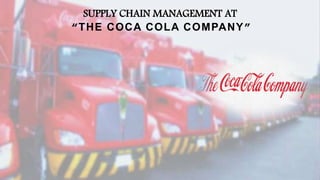 SUPPLY CHAIN MANAGEMENT AT
“THE COCA COLA COMPANY”
 