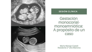 SESIÓN CLÍNICA
Gestación
monocorial-
monoamniótica:
A propósito de un
caso
Marta Monge Castell
Residente 2º año Matrona
 