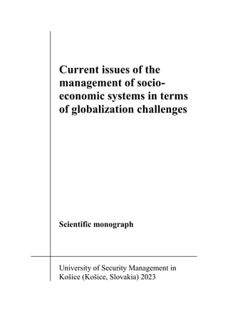 1
Current issues of the
management of socio-
economic systems in terms
of globalization challenges
Scientific monograph
University of Security Management in
Košice (Košice, Slovakia) 2023
 