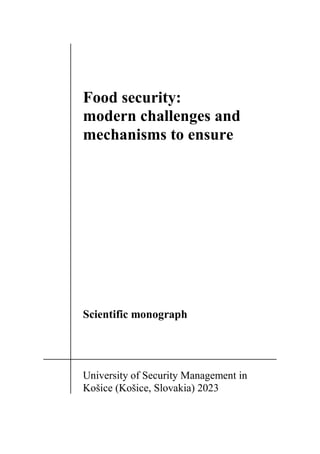 1
Food security:
modern challenges and
mechanisms to ensure
Scientific monograph
University of Security Management in
Košice (Košice, Slovakia) 2023
 