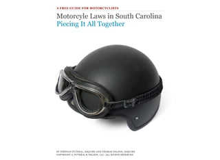 BY STEPHAN FUTERAL, ESQUIRE AND THOMAS NELSON, ESQUIRE 
COPYRIGHT © FUTERAL & NELSON, LLC, ALL RIGHTS RESERVED
A FREE GUIDE FOR MOTORCYCLISTS
Motorcyle Laws in South Carolina
Piecing It All Together
 