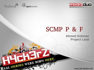 SCMP P & F
     Ahmed Soliman
       Project Lead
 