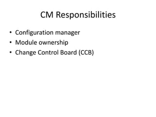 CM Responsibilities
• Configuration manager
• Module ownership
• Change Control Board (CCB)
 