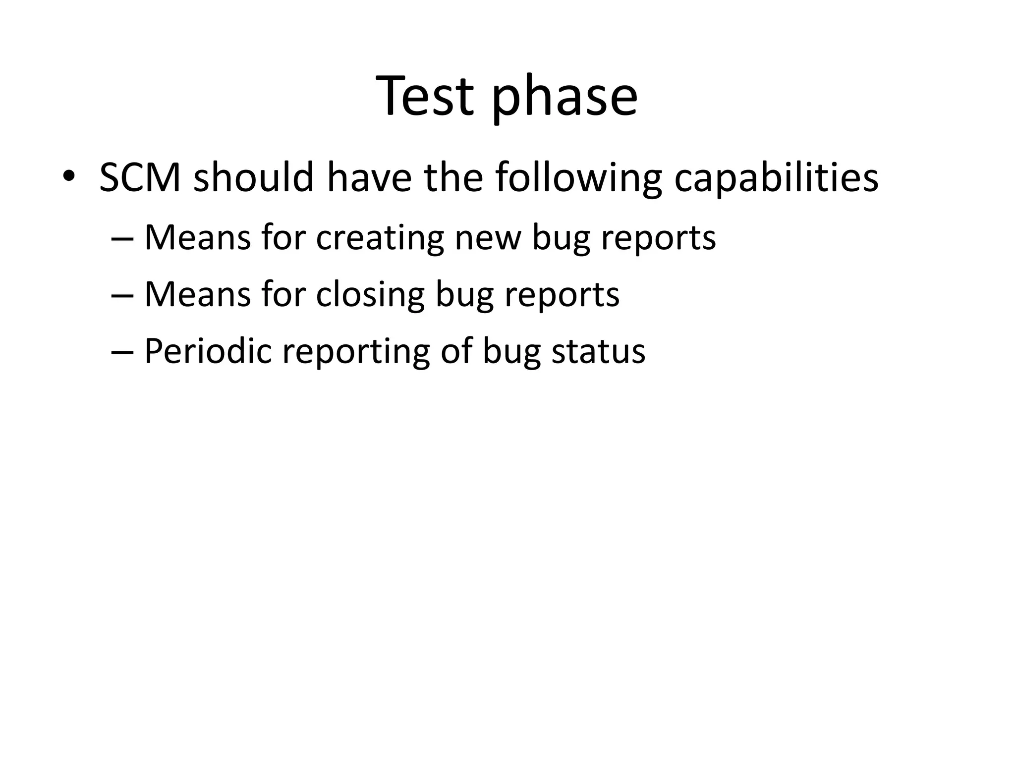 Test phase
• SCM should have the following capabilities
  – Means for creating new bug reports
  – Means for closing bug reports
  – Periodic reporting of bug status
 