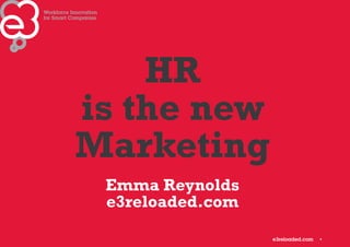 1
HR
is the new
Marketing
Emma Reynolds
e3reloaded.com
 