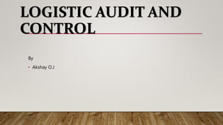 LOGISTIC AUDIT AND
CONTROL
By
• Akshay O.J
 