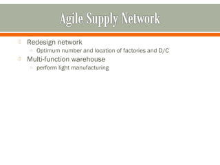  Redesign network 
o Optimum number and location of factories and D/C 
 Multi-function warehouse 
o perform light manufacturing 
 