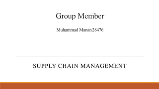 Group Member
Muhammad Manan28476
SUPPLY CHAIN MANAGEMENT
 