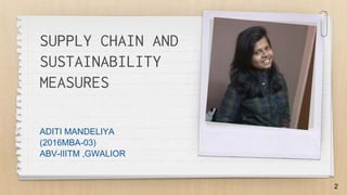 2
SUPPLY CHAIN AND
SUSTAINABILITY
MEASURES
ADITI MANDELIYA
(2016MBA-03)
ABV-IIITM ,GWALIOR
 