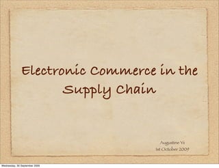 Electronic Commerce in the
                     Supply Chain


                                   Augustine Yii
                                 1st October 2009


Wednesday, 30 September 2009
 