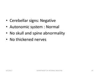 • Cerebellar signs: Negative
• Autonomic system : Normal
• No skull and spine abnormality
• No thickened nerves
4/2/2017 24DEPARTMENT OF INTERNAL MEDICINE
 