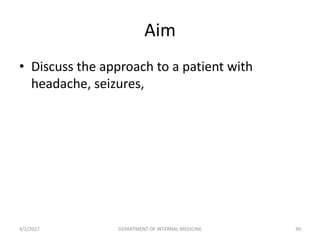 Aim
• Discuss the approach to a patient with
headache, seizures,
4/2/2017 DEPARTMENT OF INTERNAL MEDICINE 39
 