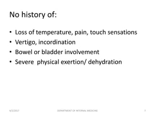 No history of:
• Loss of temperature, pain, touch sensations
• Vertigo, incordination
• Bowel or bladder involvement
• Severe physical exertion/ dehydration
4/2/2017 7DEPARTMENT OF INTERNAL MEDICINE
 