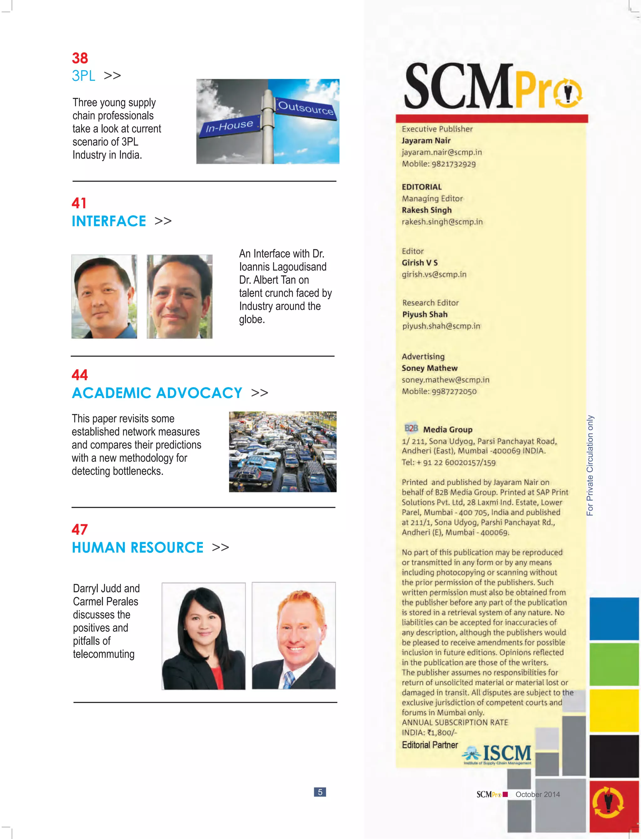 5 
41 
INTERFACE >> 
44 
ACADEMIC ADVOCACY >> 
47 
HUMAN RESOURCE >> 
An Interface with Dr. 
Ioannis Lagoudisand 
Dr. Albert Tan on 
talent crunch faced by 
Industry around the 
globe. 
This paper revisits some 
established network measures 
and compares their predictions 
with a new methodology for 
detecting bottlenecks. 
Darryl Judd and 
Carmel Perales 
discusses the 
positives and 
pitfalls of 
telecommuting 
October 2014 
38 
3PL >> 
Three young supply 
chain professionals 
take a look at current 
scenario of 3PL 
Industry in India. 
 