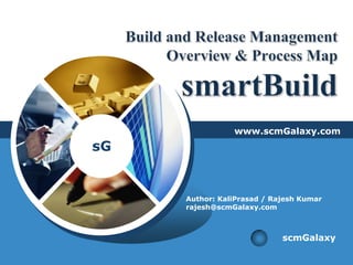 Build and Release Management Overview & Process MapsmartBuild www.scmGalaxy.com Author: KaliPrasad / Rajesh Kumar rajesh@scmGalaxy.com scmGalaxy 