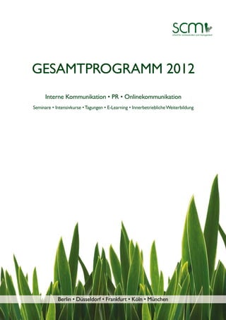 GESAMTPROGRAMM 2012
      Interne Kommunikation • PR • Onlinekommunikation
Seminare • Intensivkurse • Tagungen • E-Learning • Innerbetriebliche Weiterbildung




            Berlin • Düsseldorf • Frankfurt • Köln • München
 