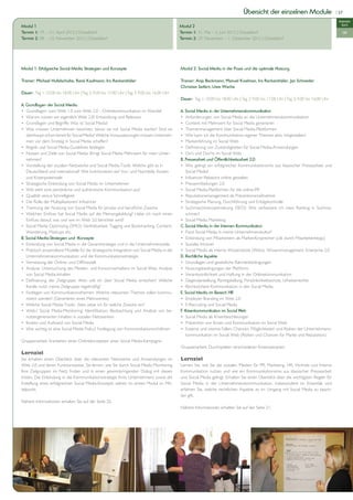 Übersicht der einzelnen Module                         | 27

                                                                                                                                                                                         Intensiv-
Modul 1                                                                                     Modul 2                                                                                        kurs
Termin 1: 19. – 21. April 2012 | Düsseldorf                                                 Termin 1: 31. Mai – 2. Juni 2012 | Düsseldorf                                                  OK
Termin 2: 08. – 10. November 2012 | Düsseldorf                                              Termin 2: 29. November – 1. Dezember 2012 | Düsseldorf




Modul 1: Erfolgreiche Social Media Strategien und Konzepte                                  Modul 2: Social Media in der Praxis und die optimale Nutzung

Trainer: Michael Hufelschulte, René Kaufmann, Ira Reckenthäler                              Trainer: Anja Beckmann, Manuel Koelman, Ira Reckenthäler, Jan Schneider
                                                                                            Christian Seifert, Uwe Wache
Dauer: Tag 1: 10.00 bis 18.00 Uhr | Tag 2: 9.00 bis 17.00 Uhr | Tag 3: 9.00 bis 16.00 Uhr
                                                                                            Dauer: Tag 1: 10.00 bis 18.00 Uhr | Tag 2: 9.00 bis 17.00 Uhr | Tag 3: 9.00 bis 16.00 Uhr
A. Grundlagen der Social Media
• Grundlagen: vom Web 1.0 zum Web 2.0 - Onlinekommunikation im Wandel                       A. Social Media in der Unternehmenskommunikation
• Warum nutzen wir eigentlich Web 2.0? Entwicklung und Relevanz                             • Anforderungen von Social Media an die Unternehmenskommunikation
• Grundlagen und Begriffe: Was ist Social Media?                                            • Content mit Mehrwert für Social Media generieren
• Was müssen Unternehmen beachten, bevor sie mit Social Media starten? Sind sie             • Themenmanagement über Social Media-Plattformen
   überhaupt schon bereit für Social Media? Welche Voraussetzungen müssen Unterneh-         • Wie kann ich die Kommunikation eigener Themen aktiv mitgestalten?
   men vor dem Einstieg in Social Media schaffen?                                           • Markenführung im Social Web
• Regeln und Social Media-Guidelines festlegen                                              • Definierung von Zuständigkeiten für Social Media-Anwendungen
• Nutzen und Ziele von Social Media: Bringt Social Media Mehrwert für mein Unter-           • Do's und Don'ts im Social Web
   nehmen?                                                                                  B. Pressearbeit und Öffentlichkeitsarbeit 2.0
• Vorstellung der sozialen Netzwerke und Social Media-Tools: Welche gibt es in              • Wie gelingt ein erfolgreicher Kommunikationsmix aus klassischer Pressearbeit und
   Deutschland und international? Wie funktionieren sie? Vor- und Nachteile, Kosten            Social Media?
   und Krisenpotenziale                                                                     • Influencer Relations online gestalten
• Strategische Einbindung von Social Media im Unternehmen                                   • Pressemitteilungen 2.0
• Wie sieht eine persönliche und authentische Kommunikation aus?                            • Social Media-Plattformen für die online-PR
• Qualität versus Schnelligkeit                                                             • Reputationsmanagement als Präventionsmaßnahme
• Die Rolle der Multiplikatoren/ Influencer                                                 • Strategische Planung, Durchführung und Erfolgskontrolle
• Trennung der Nutzung von Social Media für private und berufliche Zwecke                   • Suchmaschinenoptimierung (SEO): Wie verbessere ich mein Ranking in Suchma-
• Welchen Einfluss hat Social Media auf die Meinungsbildung? Habe ich noch einen               schinen?
   Einfluss darauf, was und wie im Web 2.0 berichtet wird?                                  • Social Media Marketing
• Social Media Optimizing (SMO): Verlinkbarkeit, Tagging und Bookmarking, Content-          C. Social Media in der Internen Kommunikation
   Wanderung, Mashups etc.                                                                  • Passt Social Media in meine Unternehmenskultur?
B. Social Media-Strategien und -Konzepte                                                    • Einbindung von Mitarbeitern als Markenfürsprecher (z.B. durch Mitarbeiterblogs)
• Einbindung von Social Media in die Gesamtstrategie und in die Unternehmensziele           • Soziales Intranet
• Praktisch anwendbare Modelle für die strategische Integration von Social Media in die     • Social Media als interne Wissenstools (Wikis), Wissensmanagement, Enterprise 2.0
   Unternehmenskommunikation und die Kommunikationsstrategie                                D. Rechtliche Aspekte
• Vernetzung der Online- und Offlinewelt                                                    • Grundlagen und gesetzliche Rahmenbedingungen
• Analyse: Untersuchung des Medien- und Konsumverhaltens im Social Web, Analyse             • Nutzungsbedingungen der Plattform
   von Social Media-Inhalten                                                                • Verantwortlichkeit und Haftung in der Onlinekommunikation
• Definierung der Zielgruppe: Wen will ich über Social Media erreichen? Welche              • Gegendarstellung, Richtigstellung, Persönlichkeitsschutz, Urheberrechte
   Kanäle nutzt meine Zielgruppe regelmäßig?                                                • Rechtssichere Kommunikation in den Social Media
• Festlegen von Kommunikationsthemen: Welche relevanten Themen sollen kommu-                e. Social Media im Bereich HR
   niziert werden? (Generieren eines Mehrwertes)                                            • Employer Branding im Web 2.0
• Welche Social Media-Tools/ -Sites setze ich für welche Zwecke ein?                        • E-Recruiting und Social Media
• Web-/ Social Media-Monitoring: Identifikation, Beobachtung und Analyse von be-            F. Krisenkommunikation im Social Web
   nutzergenerierten Inhalten in sozialen Netzwerken                                        • Social Media als Krisenbeschleuniger
• Kosten und Aufwand von Social Media                                                       • Prävention von Krisen und Kommunikation im Social Web
• Wie wichtig ist eine Social Media Policy? Festlegung von Kommunikationsrichtlinien        • Externe und interne Fallen, Chancen, Möglichkeiten und Risiken der Unternehmens-
                                                                                               kommunikation im Social Web (Risiken und Chancen für Marke und Reputation)
Gruppenarbeit: Erarbeiten eines Onlinekonzeptes/ einer Social Media-Kampagne
                                                                                            Gruppenarbeit: Durchspielen verschiedener Krisenszenarien
Lernziel
Sie erhalten einen Überblick über die relevanten Netzwerke und Anwendungen im               Lernziel
Web 2.0 und deren Funktionsweise, Sie lernen, wie Sie durch Social Media Monitoring         Lernen Sie, wie Sie die sozialen Medien für PR, Marketing, HR, Vertrieb und Interne
Ihre Zielgruppen im Netz finden und in einen gewinnbringenden Dialog mit diesen             Kommunikation nutzen und wie ein Kommunikationsmix aus klassischer Pressearbeit
treten. Die Einbindung in die Kommunikationsstrategie Ihres Unternehmens sowie die          und Social Media gelingt. Erhalten Sie einen Überblick über die wichtigsten Regeln für
Erstellung eines erfolgreichen Social Media-Konzepts stehen im ersten Modul im Mit-         Social Media in der Unternehmenskommunikation, insbesondere im Krisenfall, und
telpunkt.                                                                                   erfahren Sie, welche rechtlichen Aspekte es im Umgang mit Social Media zu beach-
                                                                                            ten gilt.
Nähere Informationen erhalten Sie auf der Seite 20.
                                                                                            Nähere Informationen erhalten Sie auf der Seite 21.
 