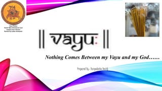 Nothing Comes Between my Vayu and my God…… 
Prepared By:- Durgadatta Dash) 
 