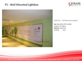 Suite 7.02A, 7th
Floor, Menara IGB No 1, The Boulevard, Mid Valley City, Lingkaran Syed Putra, 59200 Kuala Lumpur, Malaysia. Tel: +603 2287 9808. Fax: +603 2287 1808
P1 : Wall Mounted Lightbox
SCM-P1L1 Wall Mounted Lightbox
Size: 63inch(H) X 37ft 7inch(W)
Location: P1, Lobby 1
Material: Inkjet Vinyl
Available : Now
 