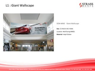 Suite 7.02A, 7th
Floor, Menara IGB No 1, The Boulevard, Mid Valley City, Lingkaran Syed Putra, 59200 Kuala Lumpur, Malaysia. Tel: +603 2287 9808. Fax: +603 2287 1808
L1 : Giant Wallscape
SCM-WM2 Giant Wallscape
Size: 15 ft(H) X 44.5 ft(W)
Location: Wall facing MM01
Material: Inkjet Sticker
 