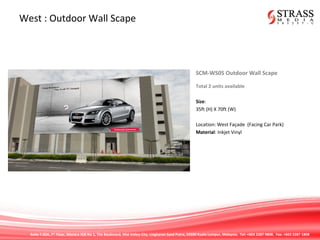 Suite 7.02A, 7th
Floor, Menara IGB No 1, The Boulevard, Mid Valley City, Lingkaran Syed Putra, 59200 Kuala Lumpur, Malaysia. Tel: +603 2287 9808. Fax: +603 2287 1808
West : Outdoor Wall Scape
SCM-WS05 Outdoor Wall Scape
Total 2 units available
Size:
35ft (H) X 70ft (W)
Location: West Façade (Facing Car Park)
Material: Inkjet Vinyl
 
