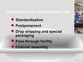 11 - 6
Opportunities in an Integrated Supply Chain
 Standardization
 Postponement
 Drop shipping and special
packaging
 Pass-through facility
 Channel assembly
 