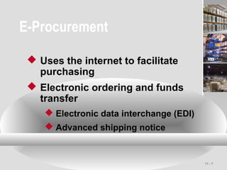 11 - 7
E-Procurement
 Uses the internet to facilitate
purchasing
 Electronic ordering and funds
transfer
 Electronic data interchange (EDI)
 Advanced shipping notice
 