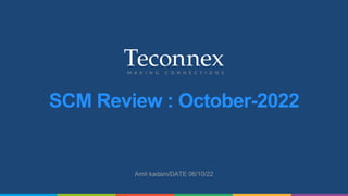 Amit kadam/DATE 06/10/22
SCM Review : October-2022
 