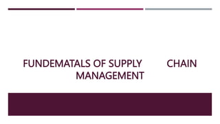 FUNDEMATALS OF SUPPLY CHAIN
MANAGEMENT
 