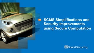 SCMS Simplifications and
Security Improvements
using Secure Computation
 
