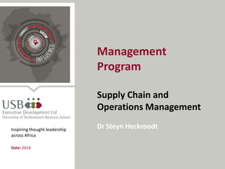 Management
Program
Supply Chain and
Operations Management
Dr Steyn Heckroodt
Date: 2014
Inspiring thought leadership
across Africa
 