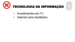 TECNOLOGIA DA INFORMAÇÃO
• Investimentos em T.I;
• Internet como facilitador;
 